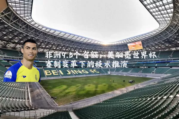 非洲9.5个名额:美加墨世界杯赛制变革下的技术推演