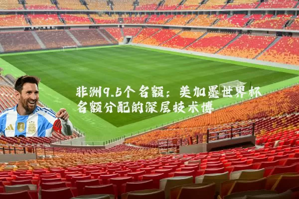非洲9.5个名额：美加墨世界杯名额分配的深层技术博弈