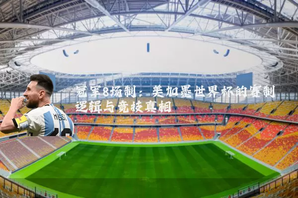 冠军8场制:美加墨世界杯的赛制逻辑与竞技真相