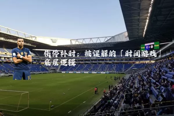 伤停补时：被误解的「时间游戏」底层逻辑