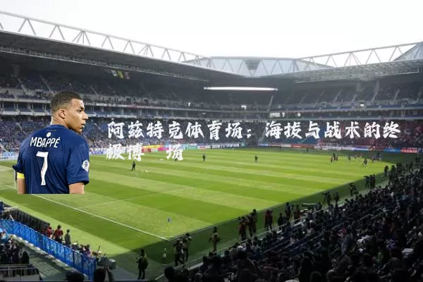 阿兹特克体育场：海拔与战术的终极博弈场