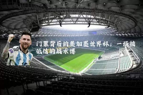 门票背后的美加墨世界杯：一场被低估的战术博弈