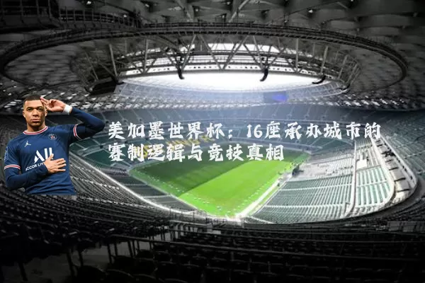 美加墨世界杯：16座承办城市的赛制逻辑与竞技真相