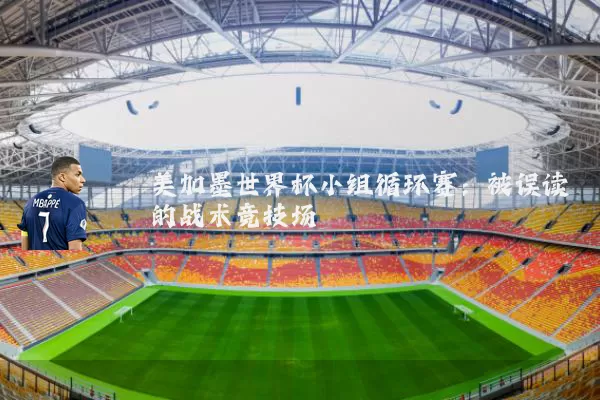 美加墨世界杯小组循环赛：被误读的战术竞技场