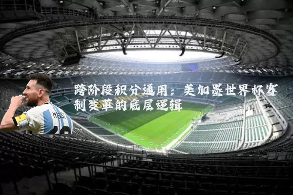 跨阶段积分通用：美加墨世界杯赛制变革的底层逻辑