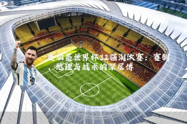 美加墨世界杯32强淘汰赛:赛制、地理与战术的深层博弈