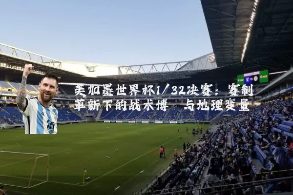 美加墨世界杯1/32决赛：赛制革新下的战术博弈与地理变量
