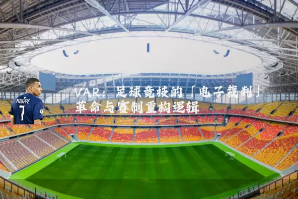 VAR：足球竞技的「电子裁判」革命与赛制重构逻辑