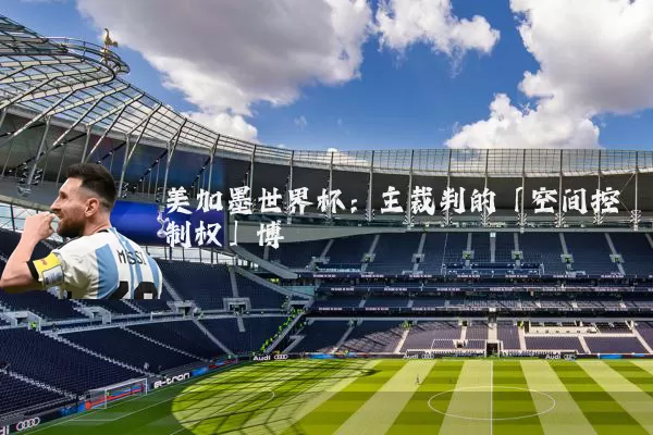 美加墨世界杯：主裁判的「空间控制权」博弈