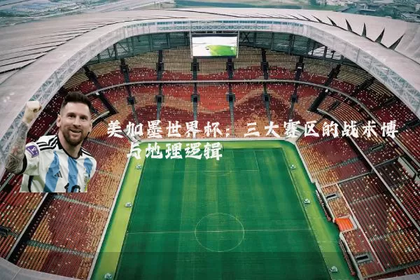 美加墨世界杯：三大赛区的战术博弈与地理逻辑
