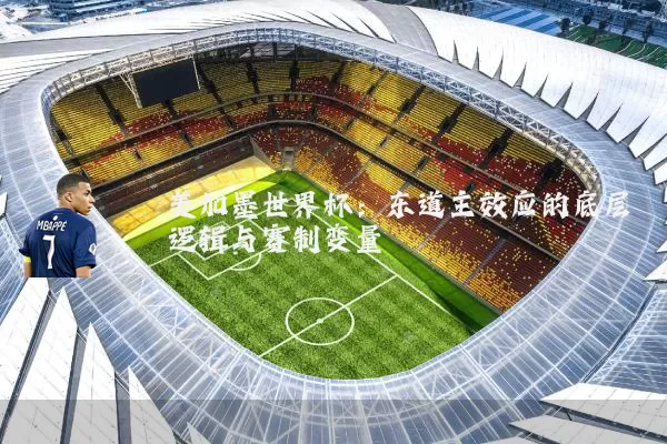 美加墨世界杯：东道主效应的底层逻辑与赛制变量